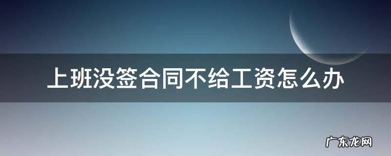 没有签订合同不给工资怎么办 上班没签合同不给工资怎么办
