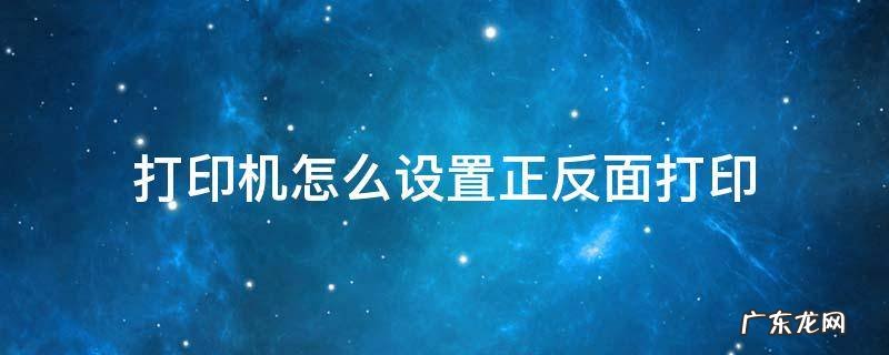 打印机怎么设置正反面打印 如何设置打印机正反面打印