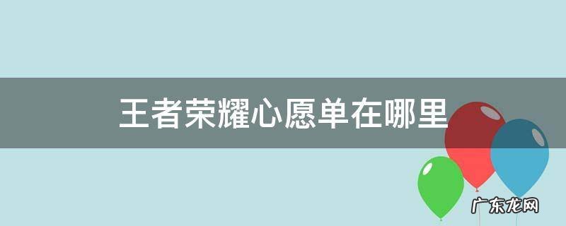 王者荣耀心愿单在哪里 王者荣耀心愿单在哪里设置