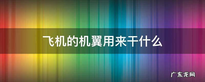 飞机的机翼用来干吗 飞机的机翼用来干什么
