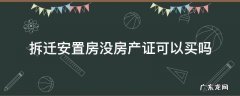 拆迁安置房房产证还没下来能买吗 拆迁安置房没房产证可以买吗