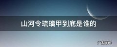 山河令琉璃甲到底是谁的 山河令琉璃甲是谁拿了