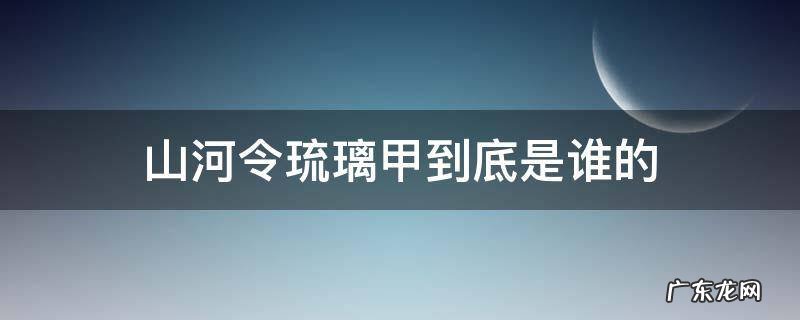 山河令琉璃甲到底是谁的 山河令琉璃甲是谁拿了