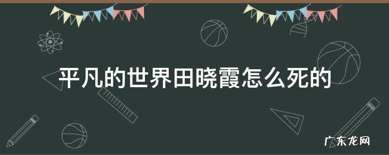 平凡的世界田晓霞怎么死的 平凡的世界田晓霞咋死的