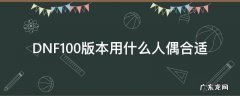 dnf20级可以用的人偶 DNF100版本用什么人偶合适