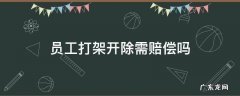 员工打架开除需赔偿吗 员工打架能否开除