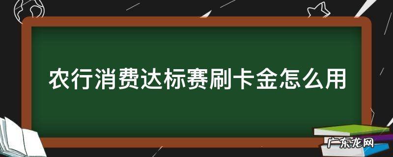 农行刷卡金活动 农行消费达标赛刷卡金怎么用