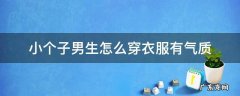 小个子男士怎么穿衣服 小个子男生怎么穿衣服有气质