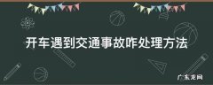 开车遇到交通事故如何处理 开车遇到交通事故咋处理方法