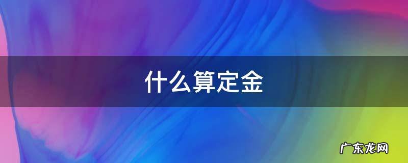 怎么才算是定金 什么算定金
