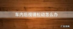 车内后视镜松动怎么办 车内后视镜松动怎么紧