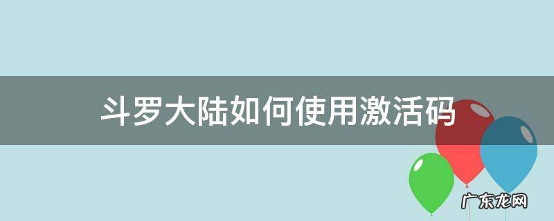 斗罗大陆如何使用激活码 斗罗大陆怎么用激活码