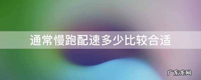 一般慢跑配速多少合适 通常慢跑配速多少比较合适
