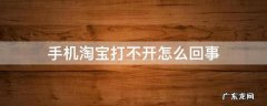 手机淘宝打不开怎么回事 华为手机淘宝打不开怎么回事