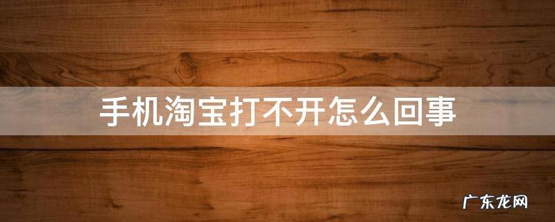 手机淘宝打不开怎么回事 华为手机淘宝打不开怎么回事