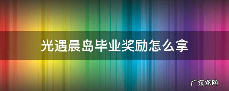 光遇晨岛毕业奖励怎么拿 光遇晨岛毕业奖励需要多少升华