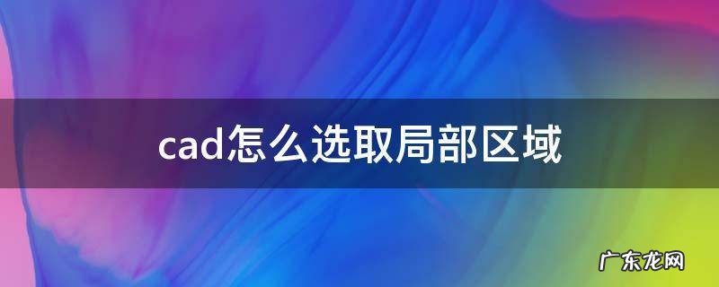 cad怎么选取局部区域 cad选取部分区域