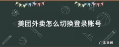 美团外卖怎么更换登录账号 美团外卖怎么切换登录账号