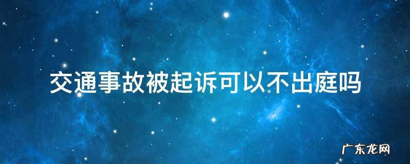 交通事故被告可以不去开庭吗 交通事故被起诉可以不出庭吗