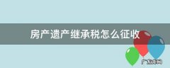 从遗产继承的房子房产税如何征收 房产遗产继承税怎么征收