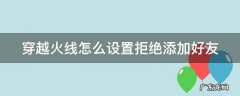 cf怎么设置拒绝添加好友 穿越火线怎么设置拒绝添加好友