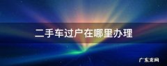 福州二手车过户在哪里办理 二手车过户在哪里办理