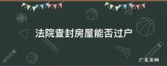 房子被法院查封可以过户吗 法院查封房屋能否过户
