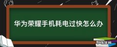 华为荣耀手机耗电过快怎么办 华为荣耀手机耗电很快怎么办