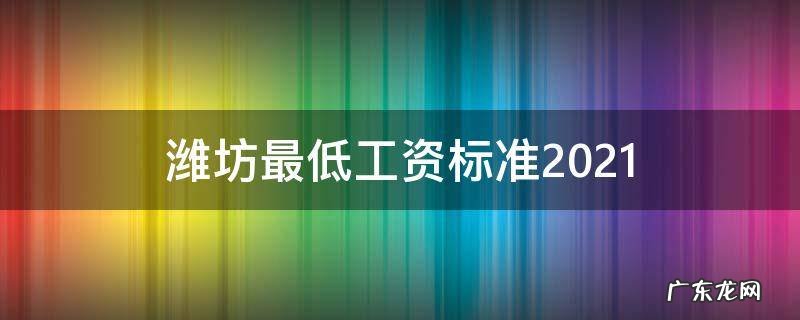 潍坊最低工资标准2021 潍坊最低工资标准2020
