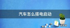 汽车怎么搭电启动 如何给汽车搭电启动