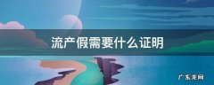 流产假需要什么证明 公司流产假需要什么证明