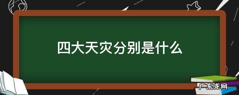 四大天灾是指哪四样 四大天灾分别是什么
