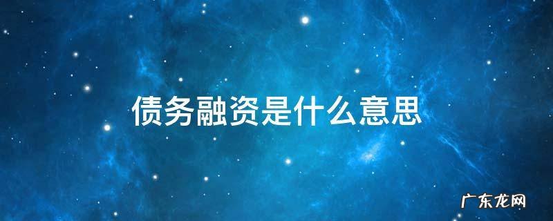 债务融资是什么意思大白话 债务融资是什么意思