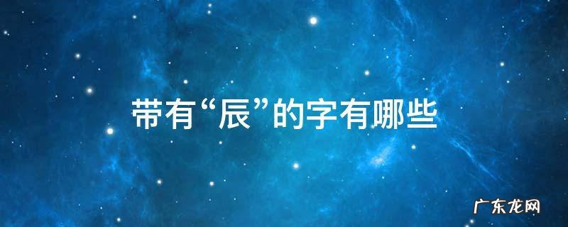 带有辰的字有哪些股票 带有“辰”的字有哪些