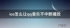 ios怎么让qq音乐不中断播放 苹果QQ音乐怎么不中断播放