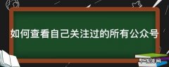 怎么查看自己关注的所有公众号 如何查看自己关注过的所有公众号