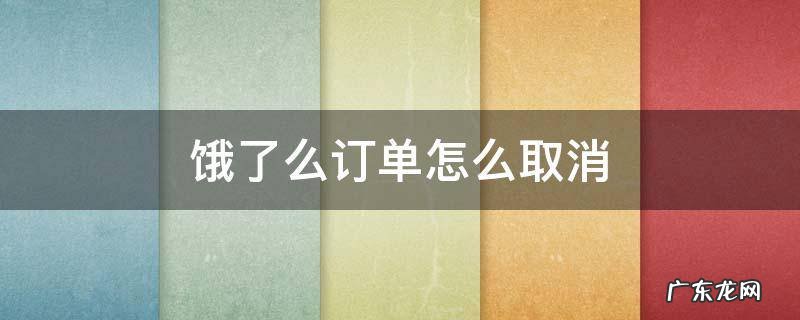 饿了么订单怎么取消 饿了么订单怎么取消不了