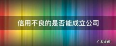 信用不良能注册公司吗 信用不良的是否能成立公司