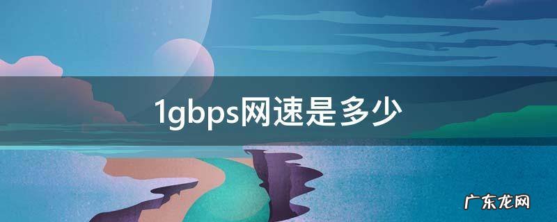 1gbps网速是多少 1gbps网速是多少bps