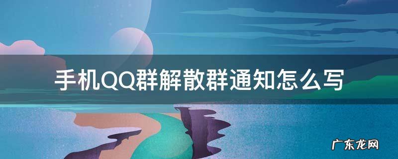 手机QQ群解散群通知怎么写 解散qq群的通知怎么写