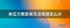 单位欠缴医疗保险怎么办 单位欠缴医保无法报销怎么办