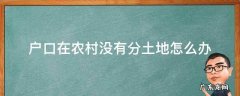 我是农村户口,但没有分地怎么办? 户口在农村没有分土地怎么办