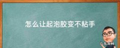 怎么能让起泡胶不粘手 怎么让起泡胶变不粘手