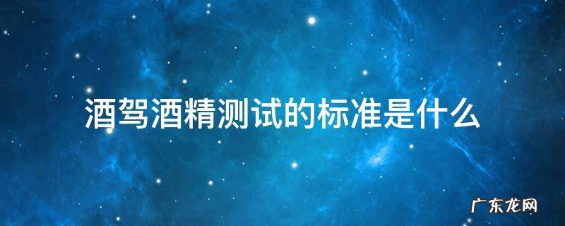 酒精测试多少才算酒驾 酒驾酒精测试的标准是什么