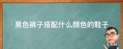 黑色裤子搭配什么颜色的鞋子 黑色鞋子应该配什么颜色的裤子?