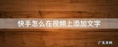 如何在快手视频上添加字 快手怎么在视频上添加文字