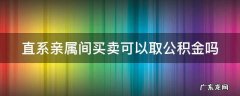 直系亲属间买卖可以取公积金吗 直系亲属之间买卖房可公积金贷款吗