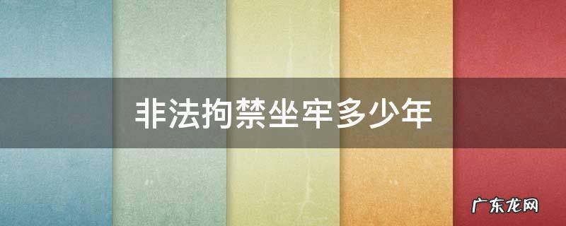 非法拘禁刑期是多少年 非法拘禁坐牢多少年