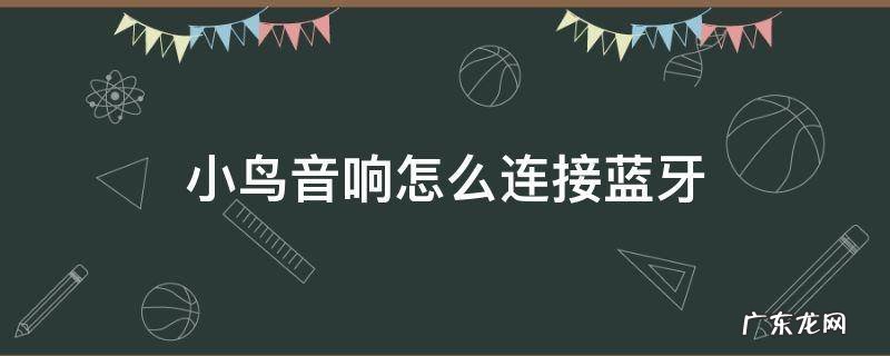 小鸟音响怎么连接蓝牙 小鸟音响怎么连接蓝牙iphone
