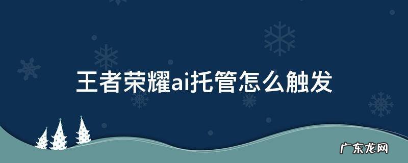 王者荣耀如何触发ai托管 王者荣耀ai托管怎么触发